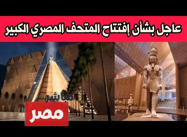 موعد افتتاح المتحف المصري الكبير
