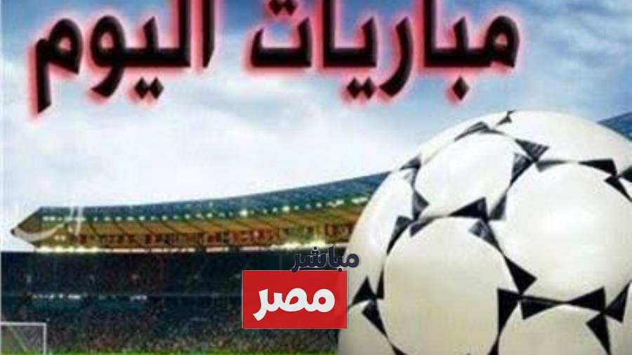مواعيد مباريات اليوم