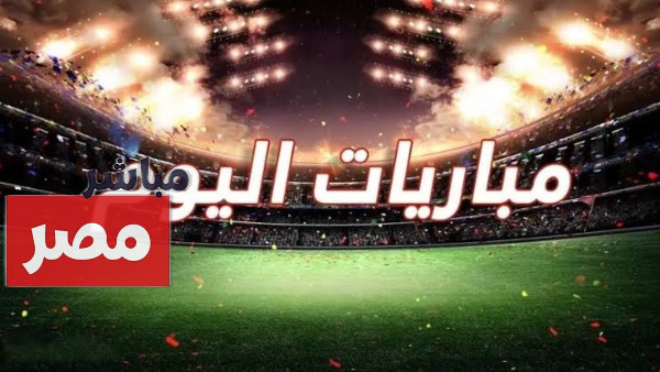 مواعيد مباريات اليوم